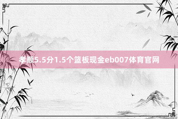 孝顺5.5分1.5个篮板现金eb007体育官网