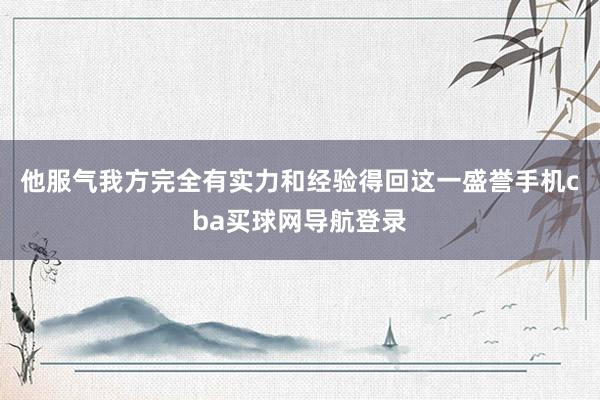 他服气我方完全有实力和经验得回这一盛誉手机cba买球网导航登录