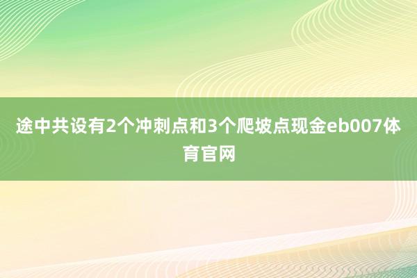 途中共设有2个冲刺点和3个爬坡点现金eb007体育官网