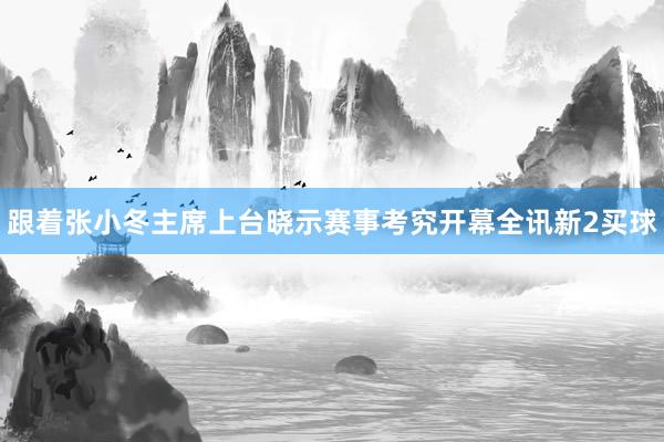 跟着张小冬主席上台晓示赛事考究开幕全讯新2买球