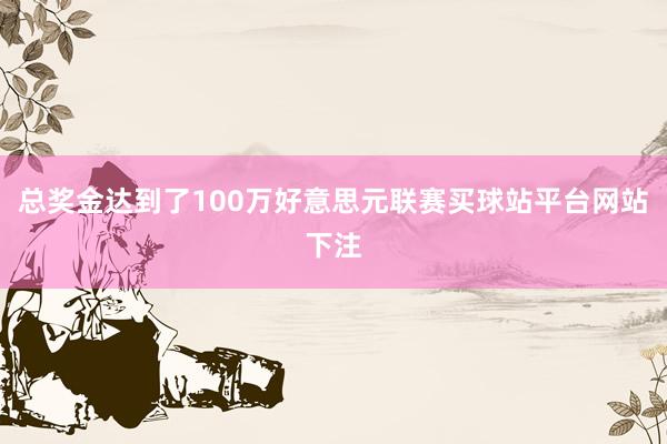 总奖金达到了100万好意思元联赛买球站平台网站下注