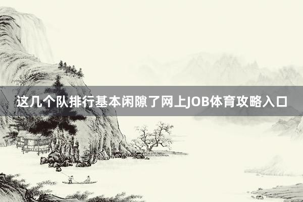 这几个队排行基本闲隙了网上JOB体育攻略入口