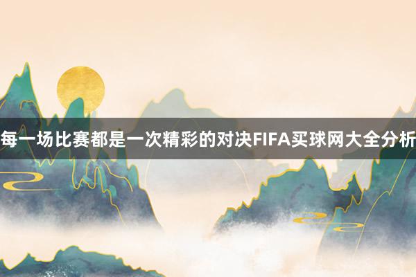 每一场比赛都是一次精彩的对决FIFA买球网大全分析