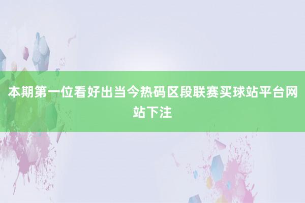 本期第一位看好出当今热码区段联赛买球站平台网站下注