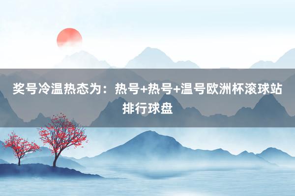 奖号冷温热态为：热号+热号+温号欧洲杯滚球站排行球盘