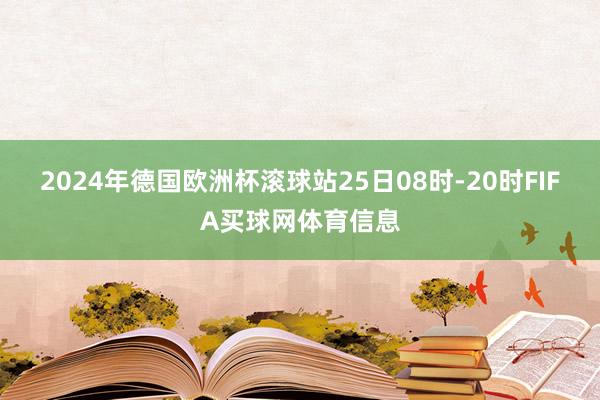 2024年德国欧洲杯滚球站25日08时-20时FIFA买球网体育信息