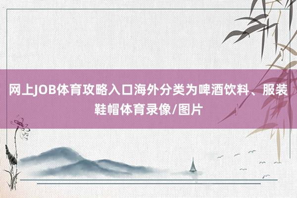 网上JOB体育攻略入口海外分类为啤酒饮料、服装鞋帽体育录像/图片