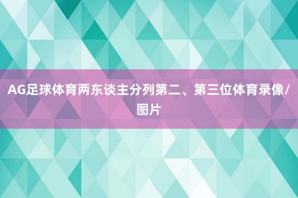 AG足球体育两东谈主分列第二、第三位体育录像/图片