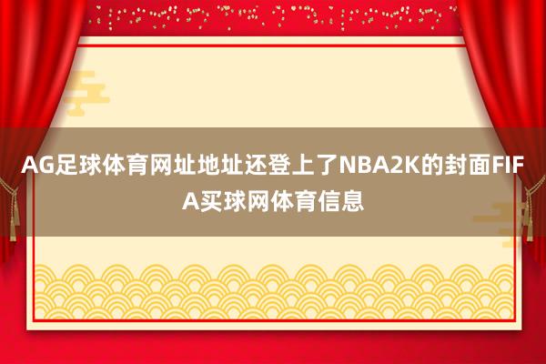 AG足球体育网址地址还登上了NBA2K的封面FIFA买球网体育信息