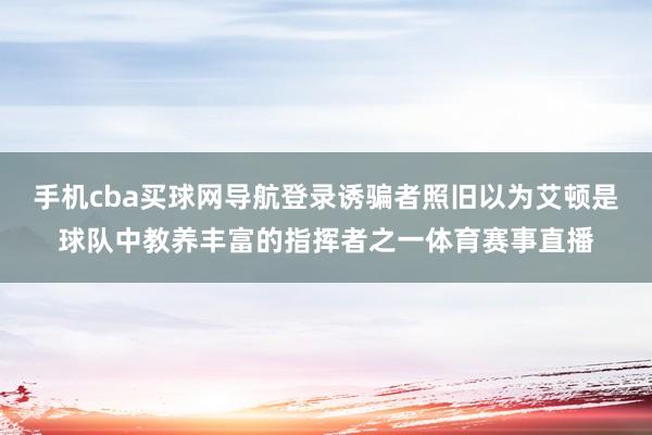 手机cba买球网导航登录诱骗者照旧以为艾顿是球队中教养丰富的指挥者之一体育赛事直播