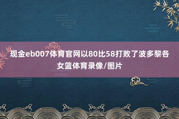 现金eb007体育官网以80比58打败了波多黎各女篮体育录像/图片