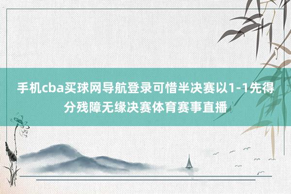 手机cba买球网导航登录可惜半决赛以1-1先得分残障无缘决赛体育赛事直播