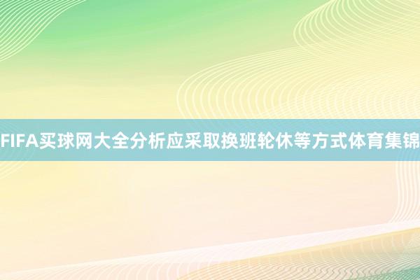 FIFA买球网大全分析应采取换班轮休等方式体育集锦