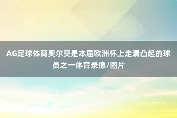 AG足球体育　　奥尔莫是本届欧洲杯上走漏凸起的球员之一体育录像/图片