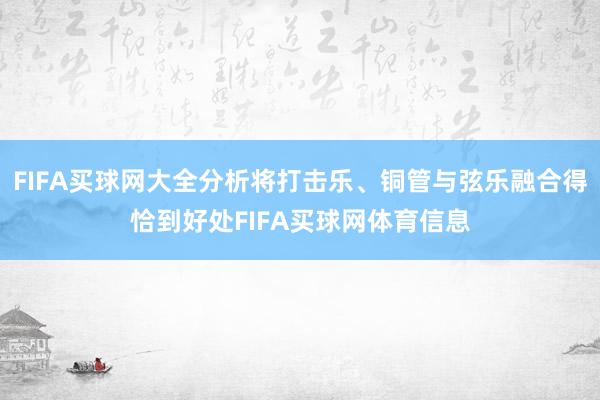 FIFA买球网大全分析将打击乐、铜管与弦乐融合得恰到好处FIFA买球网体育信息