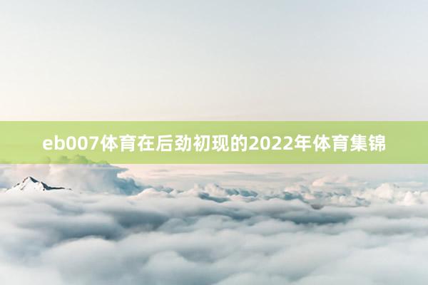 eb007体育在后劲初现的2022年体育集锦