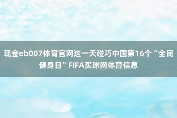 现金eb007体育官网这一天碰巧中国第16个“全民健身日”FIFA买球网体育信息