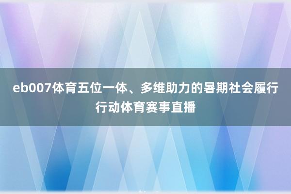 eb007体育五位一体、多维助力的暑期社会履行行动体育赛事直播