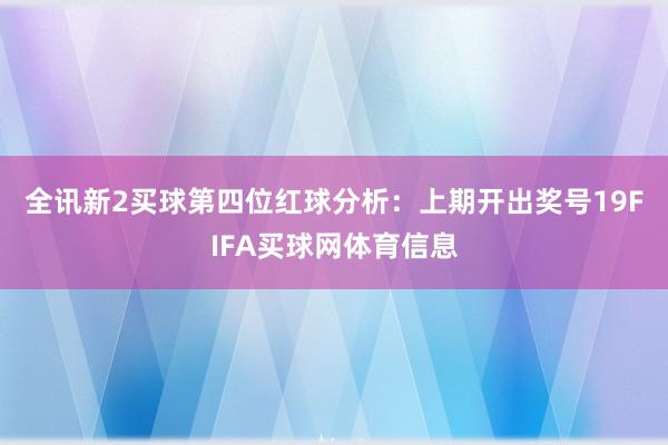 全讯新2买球　　第四位红球分析：上期开出奖号19FIFA买球网体育信息