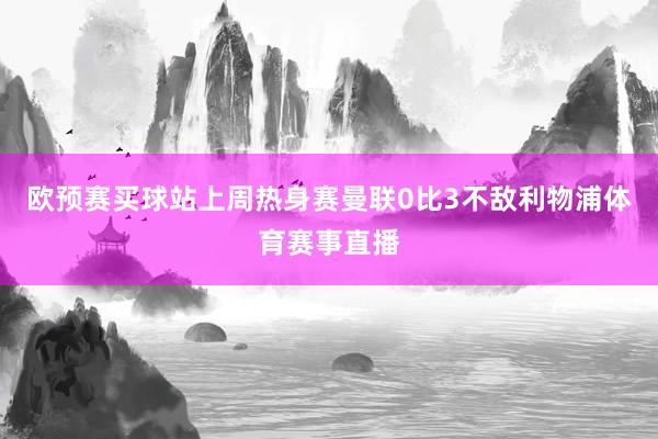 欧预赛买球站上周热身赛曼联0比3不敌利物浦体育赛事直播