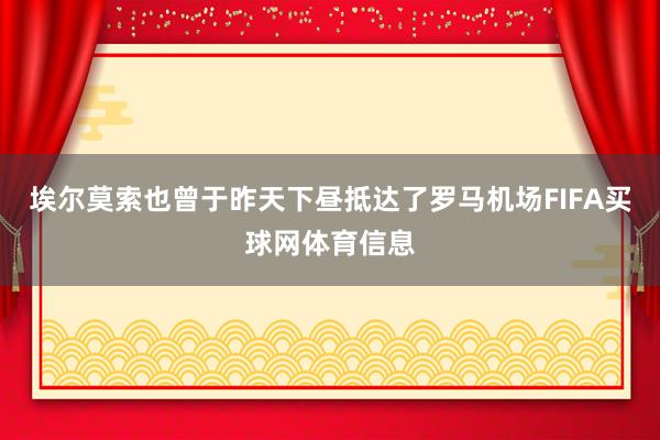 埃尔莫索也曾于昨天下昼抵达了罗马机场FIFA买球网体育信息