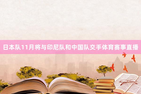 日本队11月将与印尼队和中国队交手体育赛事直播