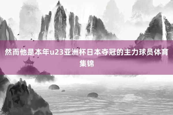 然而他是本年u23亚洲杯日本夺冠的主力球员体育集锦