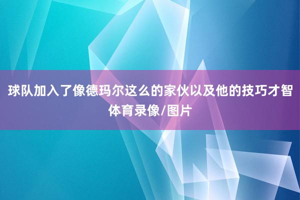 球队加入了像德玛尔这么的家伙以及他的技巧才智体育录像/图片