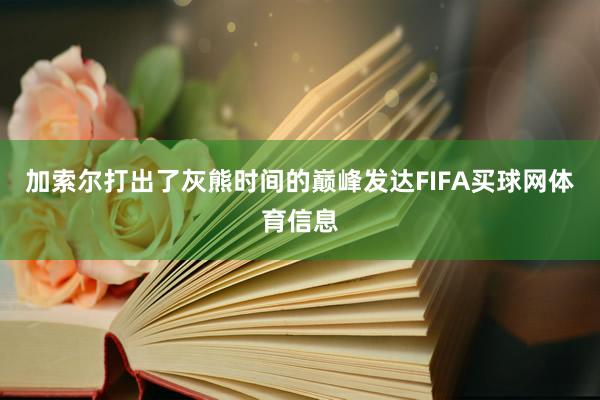 加索尔打出了灰熊时间的巅峰发达FIFA买球网体育信息