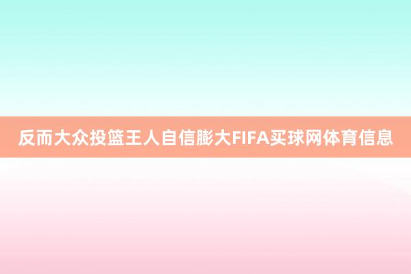 反而大众投篮王人自信膨大FIFA买球网体育信息