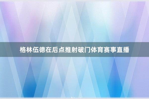 格林伍德在后点推射破门体育赛事直播