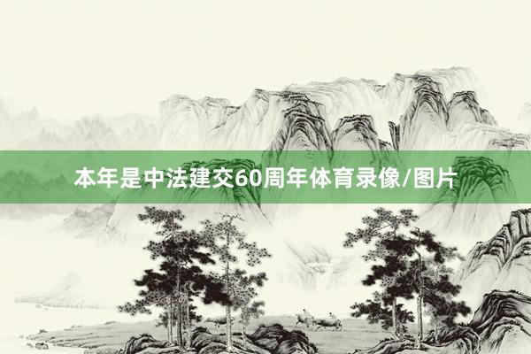 本年是中法建交60周年体育录像/图片