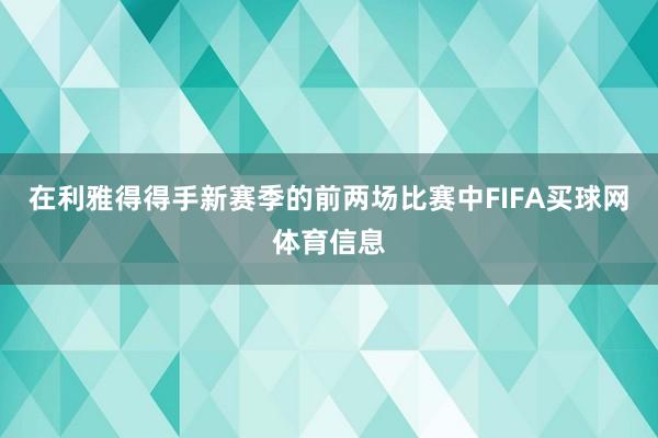 在利雅得得手新赛季的前两场比赛中FIFA买球网体育信息