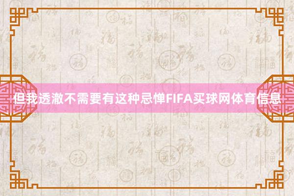 但我透澈不需要有这种忌惮FIFA买球网体育信息