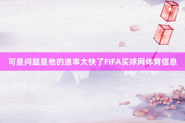 可是问题是他的速率太快了FIFA买球网体育信息