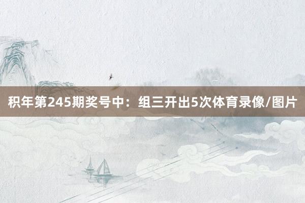 积年第245期奖号中：组三开出5次体育录像/图片