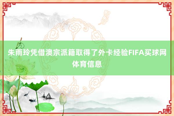 朱雨玲凭借澳宗派籍取得了外卡经验FIFA买球网体育信息