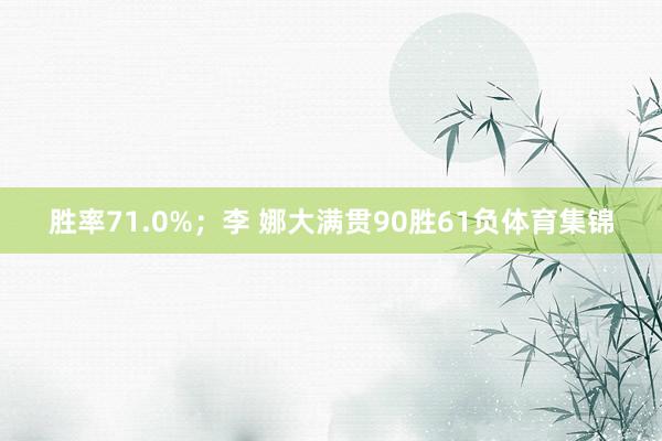 胜率71.0%；李 娜大满贯90胜61负体育集锦