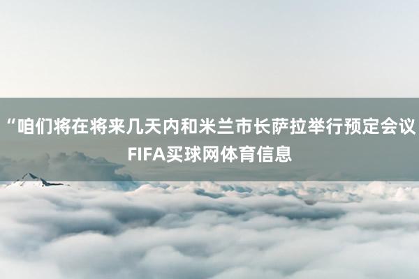 “咱们将在将来几天内和米兰市长萨拉举行预定会议FIFA买球网体育信息