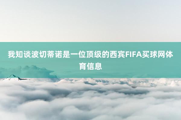 我知谈波切蒂诺是一位顶级的西宾FIFA买球网体育信息