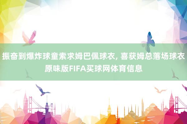 振奋到爆炸球童索求姆巴佩球衣, 喜获姆总落场球衣原味版FIFA买球网体育信息