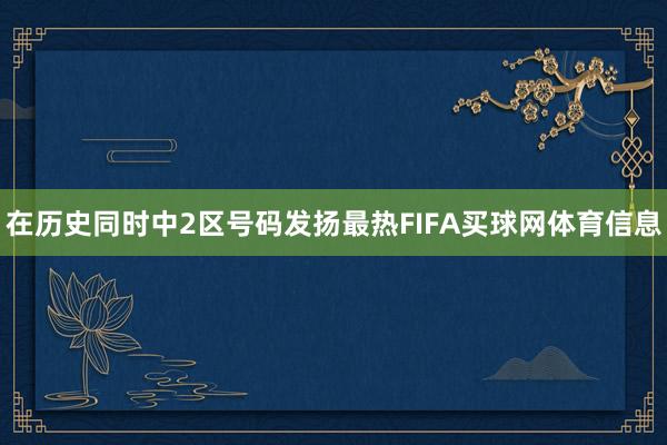 在历史同时中2区号码发扬最热FIFA买球网体育信息