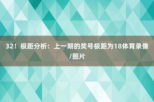 32！　　极距分析：上一期的奖号极距为18体育录像/图片