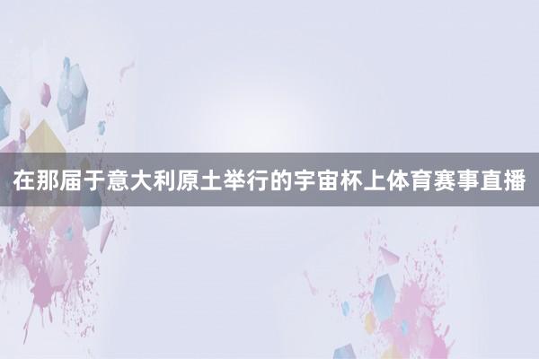 在那届于意大利原土举行的宇宙杯上体育赛事直播