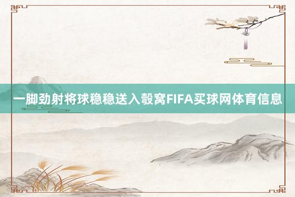 一脚劲射将球稳稳送入彀窝FIFA买球网体育信息