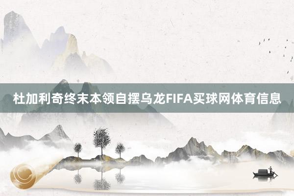 杜加利奇终末本领自摆乌龙FIFA买球网体育信息