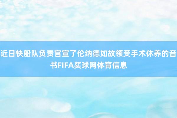 近日快船队负责官宣了伦纳德如故领受手术休养的音书FIFA买球网体育信息