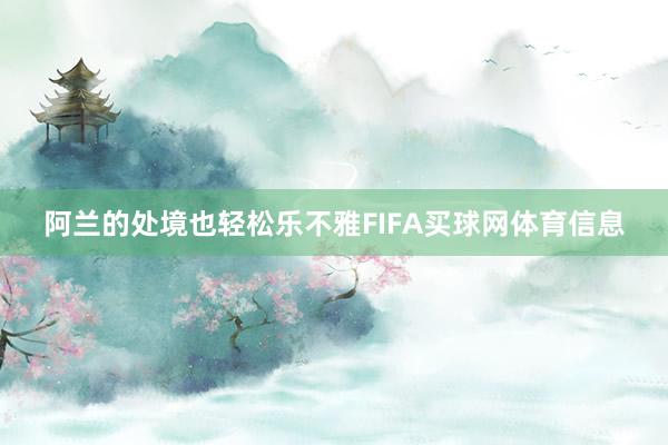 阿兰的处境也轻松乐不雅FIFA买球网体育信息