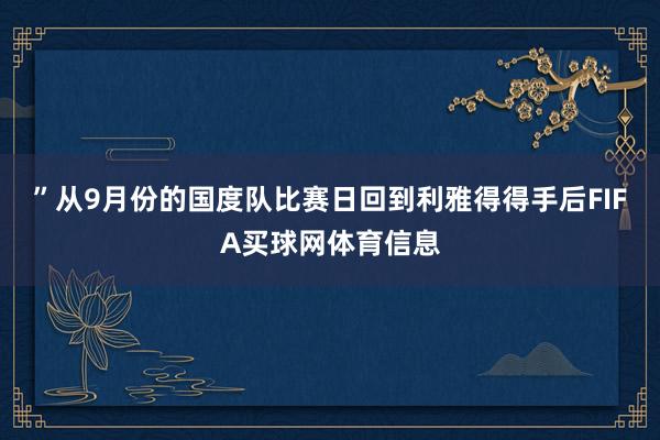 ”从9月份的国度队比赛日回到利雅得得手后FIFA买球网体育信息