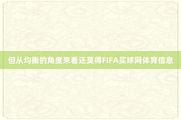 但从均衡的角度来看还莫得FIFA买球网体育信息